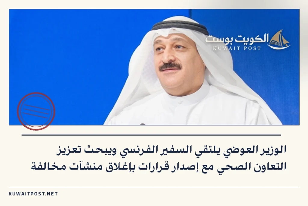الوزير العوضي يلتقي السفير الفرنسي ويبحث تعزيز التعاون الصحي مع إصدار قرارات بإغلاق منشآت مخالفة