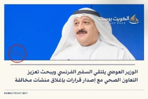 الوزير العوضي يلتقي السفير الفرنسي ويبحث تعزيز التعاون الصحي مع إصدار قرارات بإغلاق منشآت مخالفة