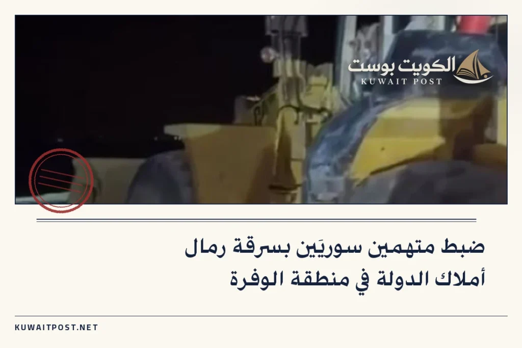 ضبط متهمين سوريَين بسرقة رمال أملاك الدولة في منطقة الوفرة