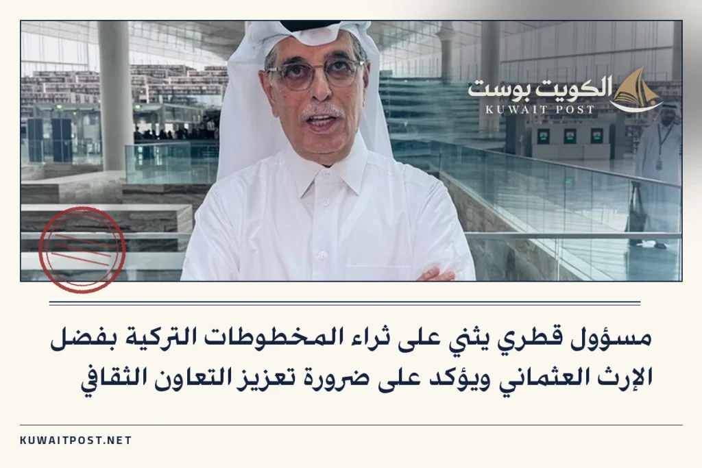 مسؤول قطري يثني على ثراء المخطوطات التركية بفضل الإرث العثماني ويؤكد على ضرورة تعزيز التعاون الثقافي