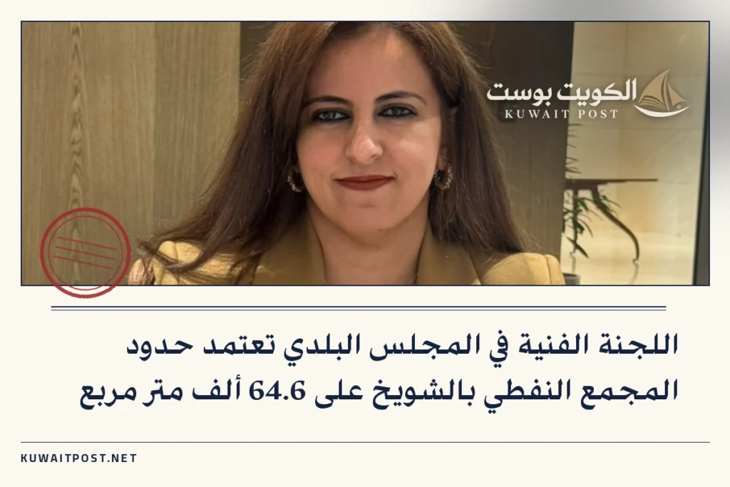 اللجنة الفنية في المجلس البلدي تعتمد حدود المجمع النفطي بالشويخ على 64.6 ألف متر مربع