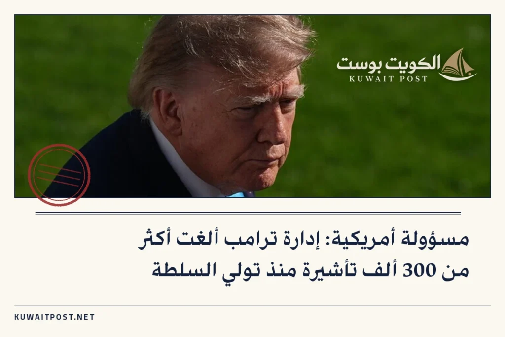 مسؤولة أمريكية: إدارة ترامب ألغت أكثر من 300 ألف تأشيرة منذ تولي السلطة