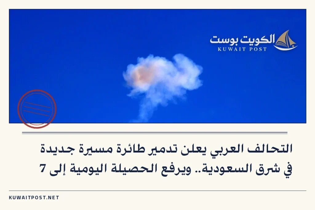 التحالف العربي يعلن تدمير طائرة مسيرة جديدة في شرق السعودية.. ويرفع الحصيلة اليومية إلى 7