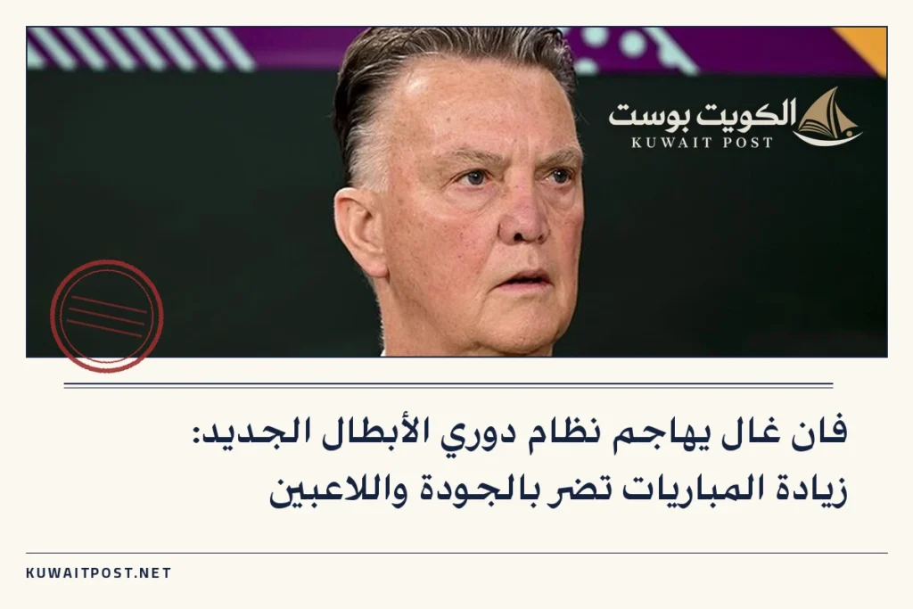 فان غال يهاجم نظام دوري الأبطال الجديد: زيادة المباريات تضر بالجودة واللاعبين
