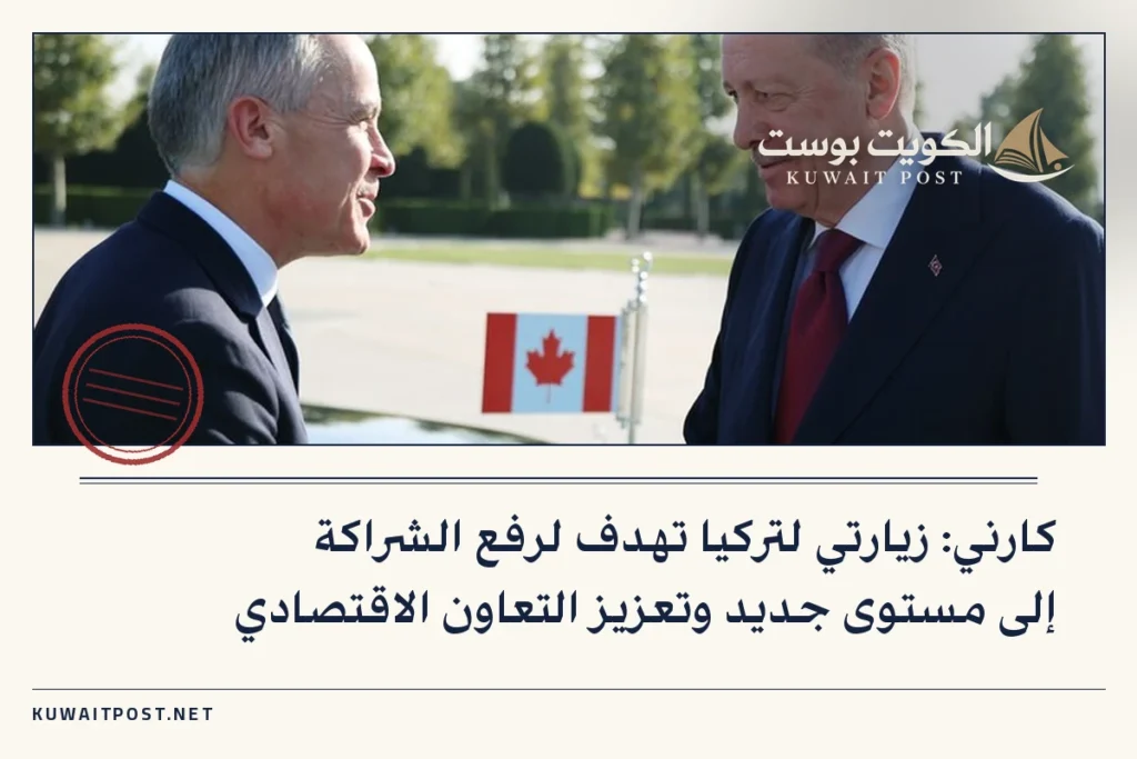 كارني: زيارتي لتركيا تهدف لرفع الشراكة إلى مستوى جديد وتعزيز التعاون الاقتصادي