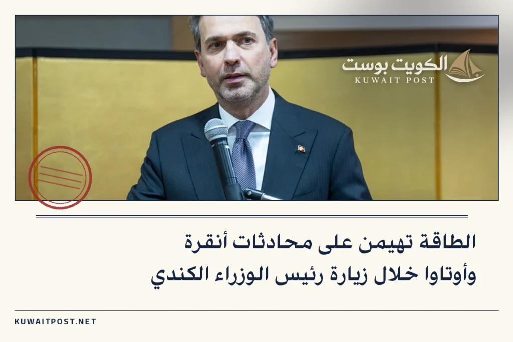 الطاقة تهيمن على محادثات أنقرة وأوتاوا خلال زيارة رئيس الوزراء الكندي