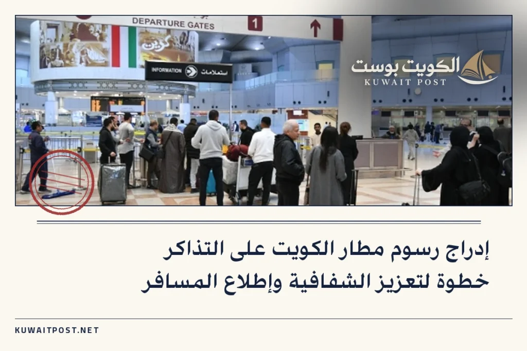 إدراج رسوم مطار الكويت على التذاكر خطوة لتعزيز الشفافية وإطلاع المسافر