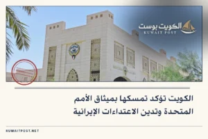 الكويت تؤكد تمسكها بميثاق الأمم المتحدة وتدين الاعتداءات الإيرانية