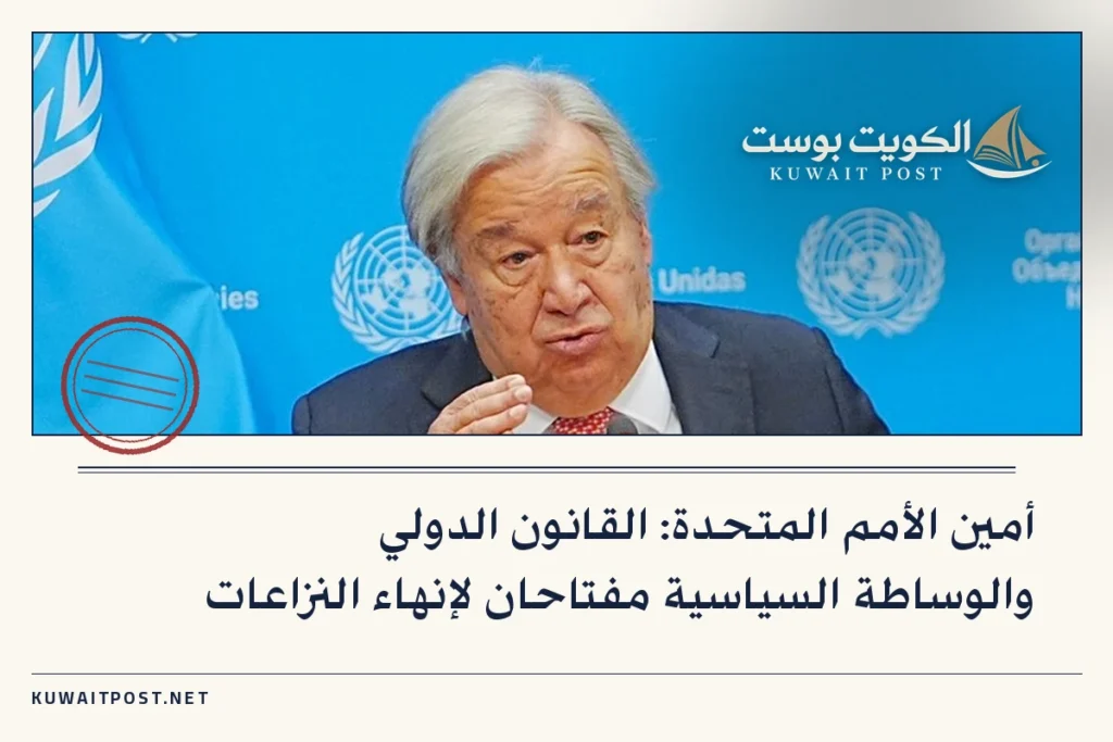أمين الأمم المتحدة: القانون الدولي والوساطة السياسية مفتاحان لإنهاء النزاعات