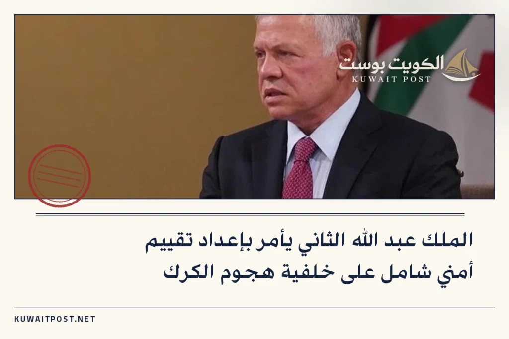 الملك عبد الله الثاني يأمر بإعداد تقييم أمني شامل على خلفية هجوم الكرك