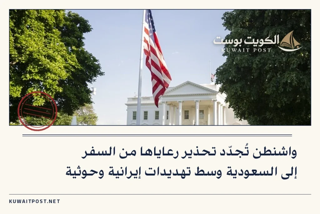 واشنطن تُجدّد تحذير رعاياها من السفر إلى السعودية وسط تهديدات إيرانية وحوثية
