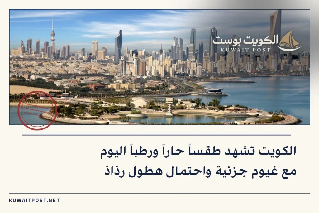 الكويت تشهد طقساً حاراً ورطباً اليوم مع غيوم جزئية واحتمال هطول رذاذ