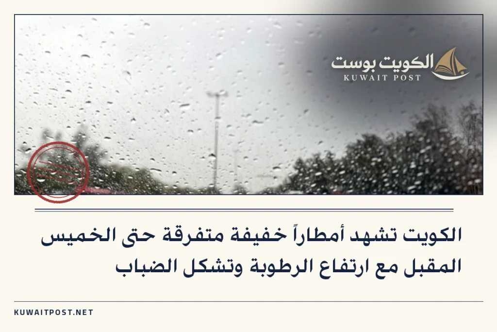 الكويت تشهد أمطاراً خفيفة متفرقة حتى الخميس المقبل مع ارتفاع الرطوبة وتشكل الضباب