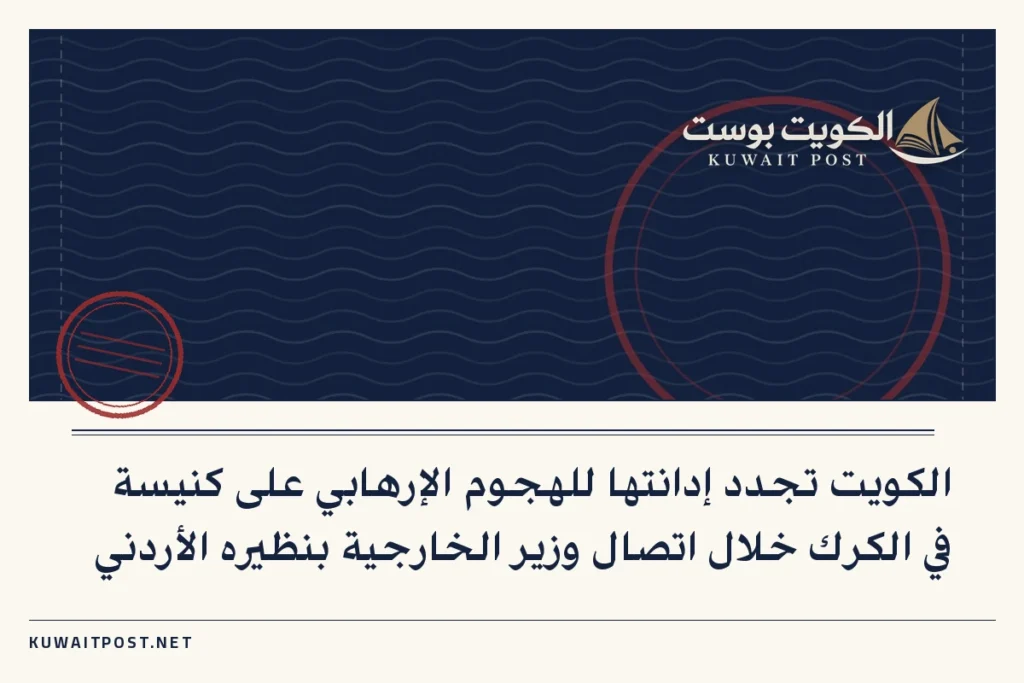 الكويت تجدد إدانتها للهجوم الإرهابي على كنيسة في الكرك خلال اتصال وزير الخارجية بنظيره الأردني