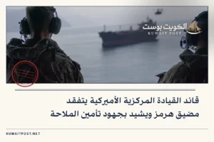 قائد القيادة المركزية الأميركية يتفقد مضيق هرمز ويشيد بجهود تأمين الملاحة
