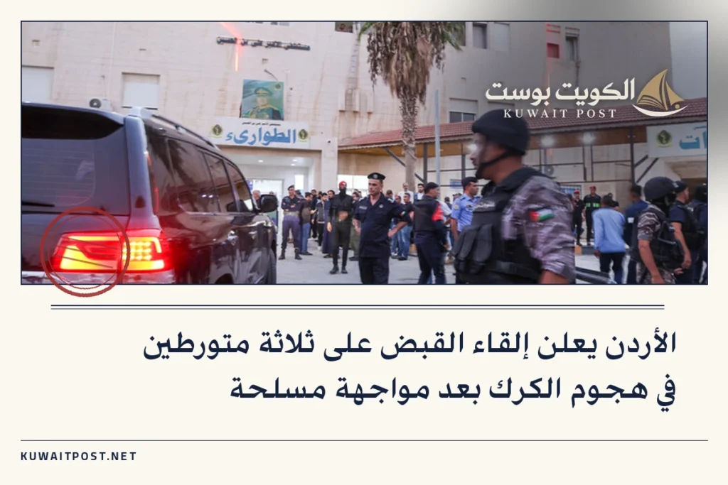 الأردن يعلن إلقاء القبض على ثلاثة متورطين في هجوم الكرك بعد مواجهة مسلحة