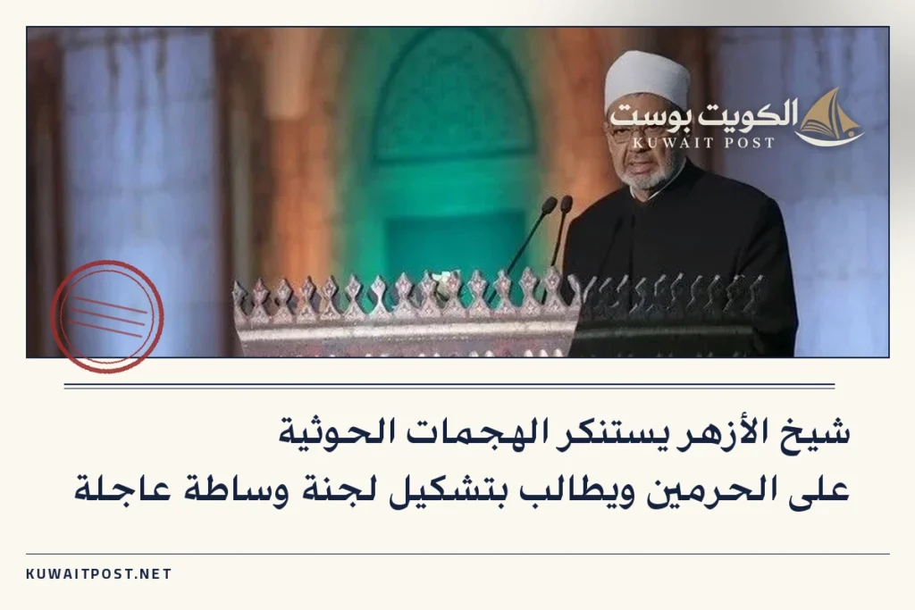شيخ الأزهر يستنكر الهجمات الحوثية على الحرمين ويطالب بتشكيل لجنة وساطة عاجلة