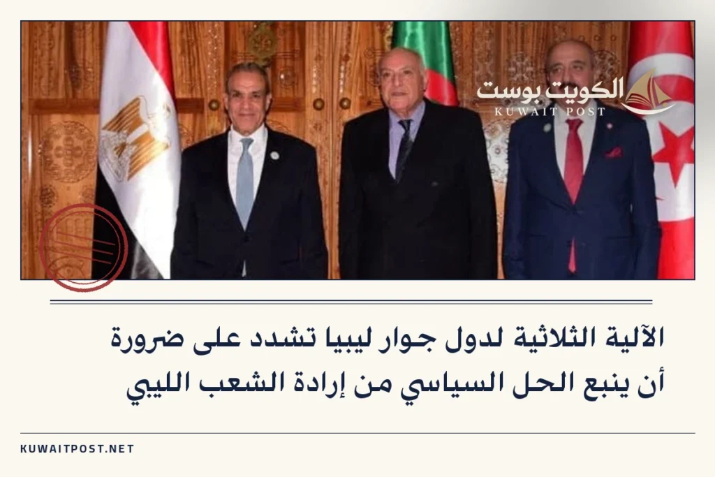 الآلية الثلاثية لدول جوار ليبيا تشدد على ضرورة أن ينبع الحل السياسي من إرادة الشعب الليبي