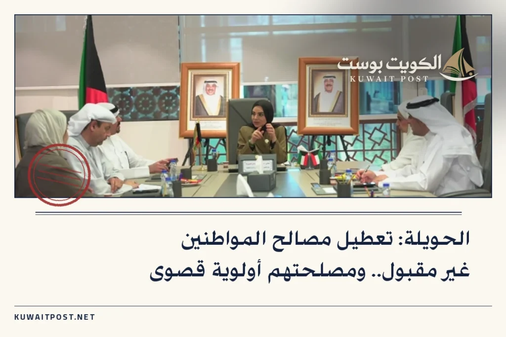 الحويلة: تعطيل مصالح المواطنين غير مقبول.. ومصلحتهم أولوية قصوى