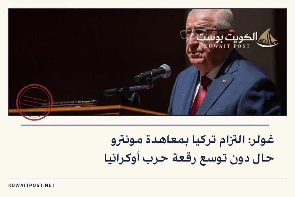 غولر: التزام تركيا بمعاهدة مونترو حال دون توسع رقعة حرب أوكرانيا