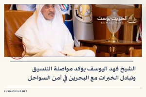 الشيخ فهد اليوسف يؤكد مواصلة التنسيق وتبادل الخبرات مع البحرين في أمن السواحل