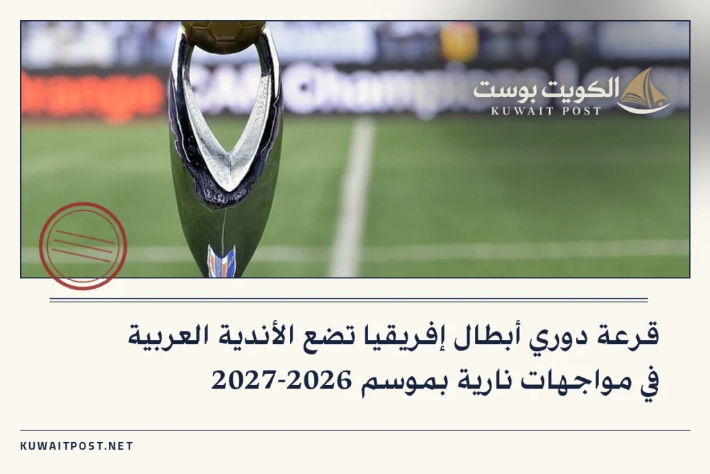 قرعة دوري أبطال إفريقيا تضع الأندية العربية في مواجهات نارية بموسم 2026-2027