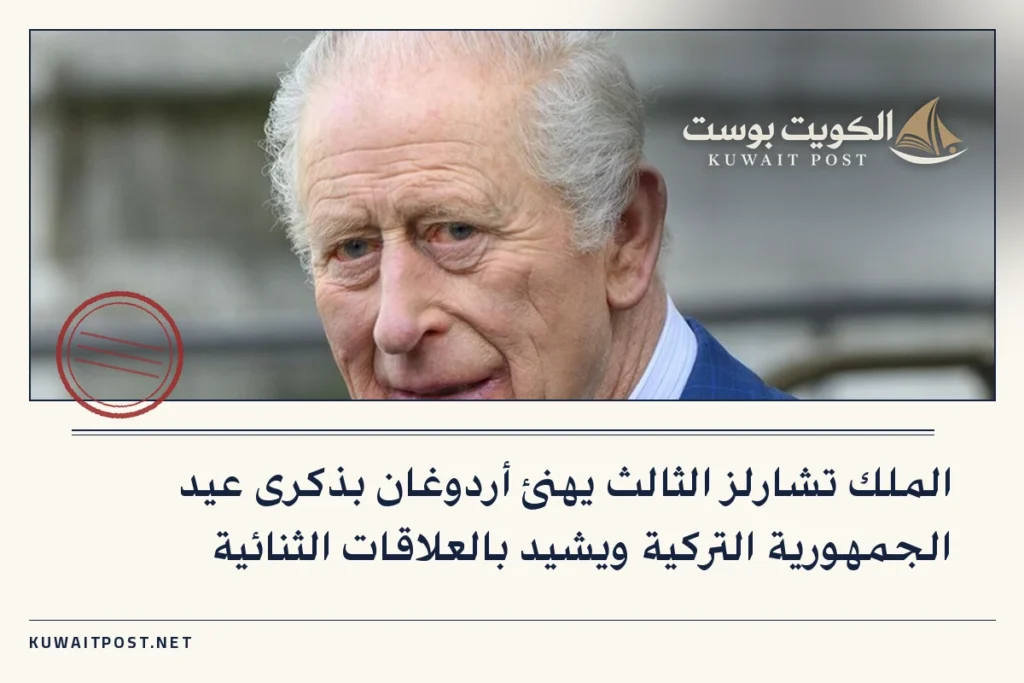 الملك تشارلز الثالث يهنئ أردوغان بذكرى عيد الجمهورية التركية ويشيد بالعلاقات الثنائية