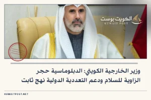 وزير الخارجية الكويتي: الدبلوماسية حجر الزاوية للسلام ودعم التعددية الدولية نهج ثابت