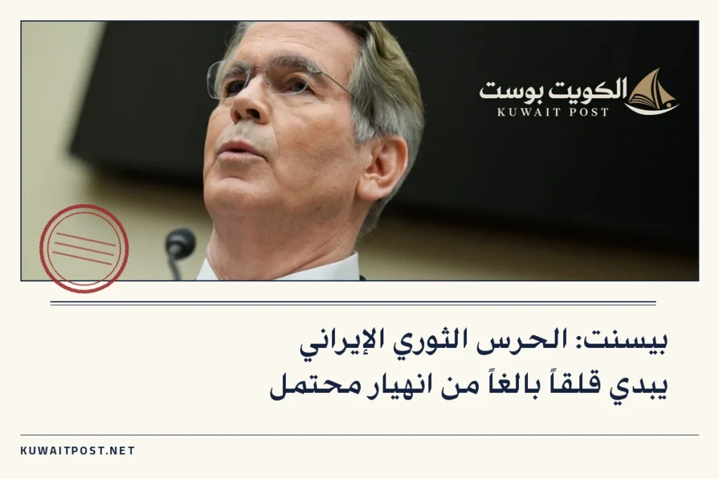 بيسنت: الحرس الثوري الإيراني يبدي قلقاً بالغاً من انهيار محتمل