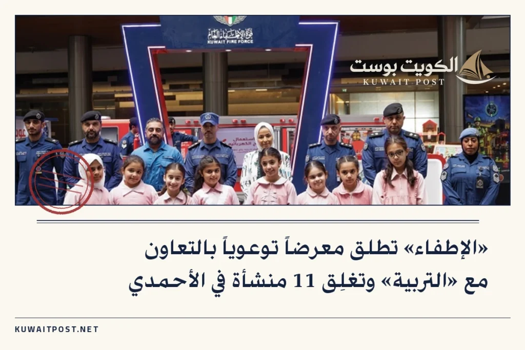 «الإطفاء» تطلق معرضاً توعوياً بالتعاون مع «التربية» وتغلِق 11 منشأة في الأحمدي