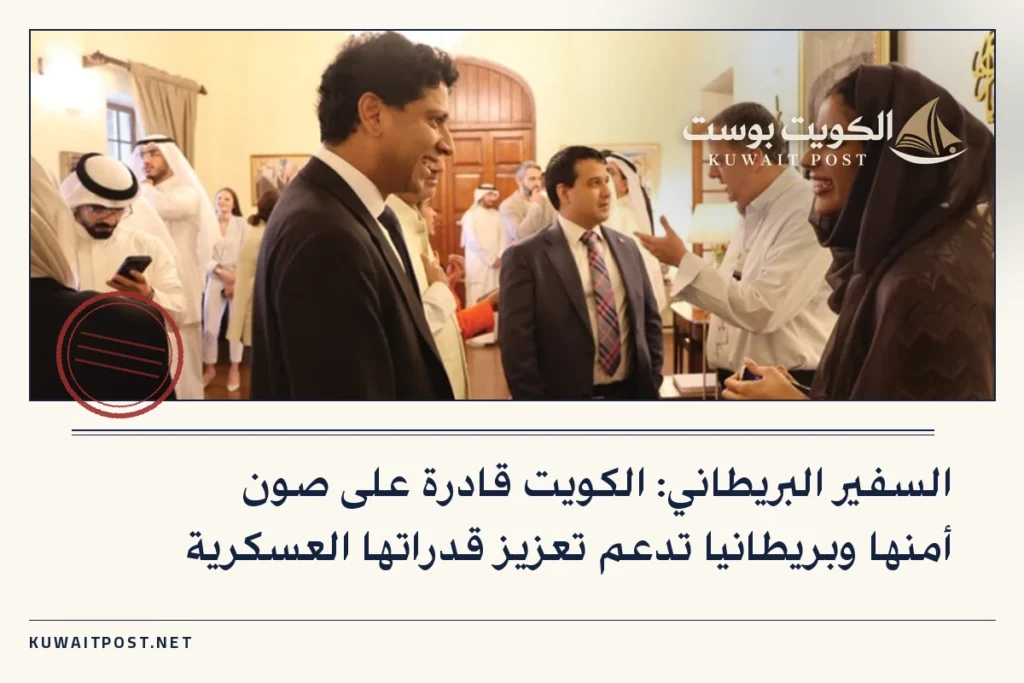 السفير البريطاني: الكويت قادرة على صون أمنها وبريطانيا تدعم تعزيز قدراتها العسكرية