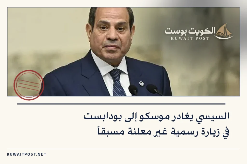 السيسي يغادر موسكو إلى بودابست في زيارة رسمية غير معلنة مسبقاً
