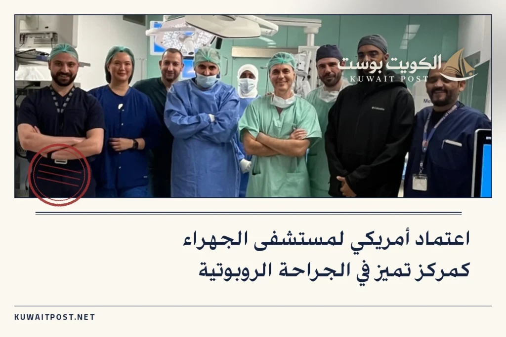 اعتماد أمريكي لمستشفى الجهراء كمركز تميز في الجراحة الروبوتية