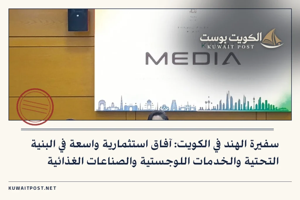 سفيرة الهند في الكويت: آفاق استثمارية واسعة في البنية التحتية والخدمات اللوجستية والصناعات الغذائية