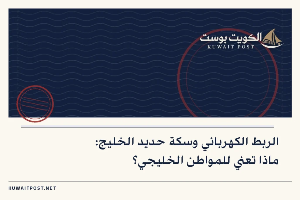 الربط الكهربائي وسكة حديد الخليج: ماذا تعني للمواطن الخليجي؟